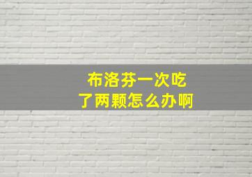 布洛芬一次吃了两颗怎么办啊