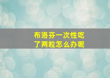 布洛芬一次性吃了两粒怎么办呢