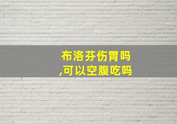 布洛芬伤胃吗,可以空腹吃吗