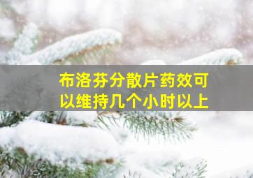 布洛芬分散片药效可以维持几个小时以上