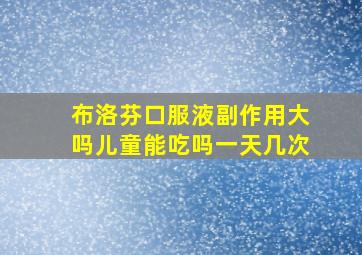 布洛芬口服液副作用大吗儿童能吃吗一天几次