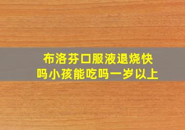 布洛芬口服液退烧快吗小孩能吃吗一岁以上