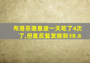 布洛芬混悬液一天吃了4次了,但是反复发烧到38.6