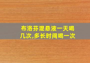 布洛芬混悬液一天喝几次,多长时间喝一次