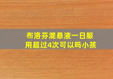 布洛芬混悬液一日服用超过4次可以吗小孩