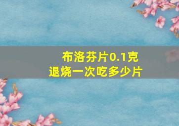 布洛芬片0.1克退烧一次吃多少片