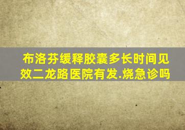 布洛芬缓释胶囊多长时间见效二龙路医院有发.烧急诊吗