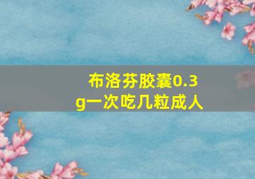 布洛芬胶囊0.3g一次吃几粒成人