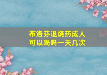 布洛芬退烧药成人可以喝吗一天几次