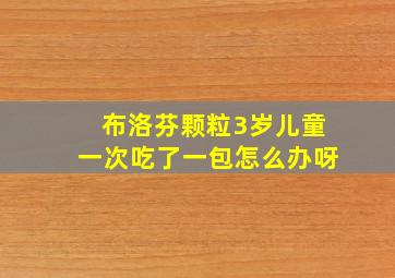 布洛芬颗粒3岁儿童一次吃了一包怎么办呀