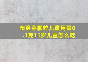 布洛芬颗粒儿童用量0.1克11岁儿童怎么吃