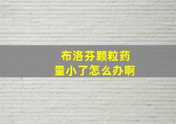 布洛芬颗粒药量小了怎么办啊