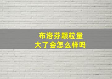 布洛芬颗粒量大了会怎么样吗