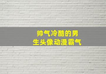 帅气冷酷的男生头像动漫霸气