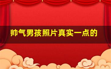 帅气男孩照片真实一点的