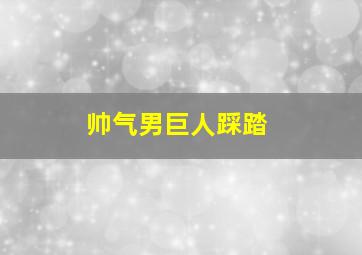 帅气男巨人踩踏