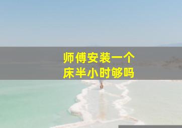 师傅安装一个床半小时够吗