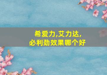 希爱力,艾力达,必利劲效果哪个好