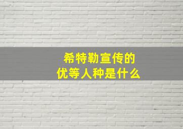 希特勒宣传的优等人种是什么