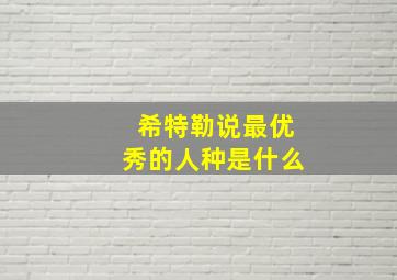 希特勒说最优秀的人种是什么