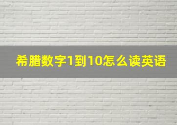 希腊数字1到10怎么读英语