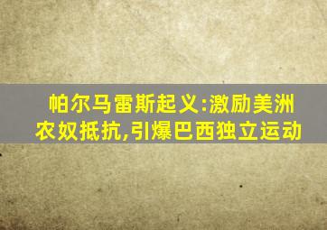 帕尔马雷斯起义:激励美洲农奴抵抗,引爆巴西独立运动