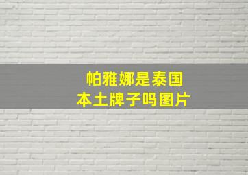 帕雅娜是泰国本土牌子吗图片