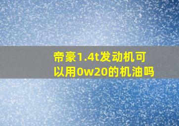 帝豪1.4t发动机可以用0w20的机油吗