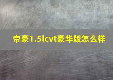 帝豪1.5lcvt豪华版怎么样