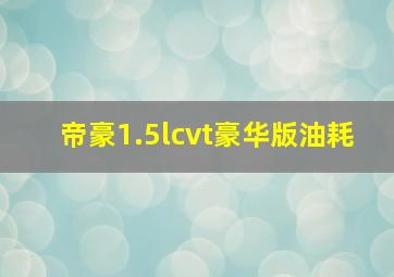 帝豪1.5lcvt豪华版油耗