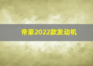 帝豪2022款发动机