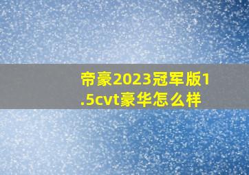 帝豪2023冠军版1.5cvt豪华怎么样