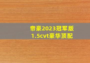 帝豪2023冠军版1.5cvt豪华顶配