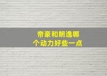 帝豪和朗逸哪个动力好些一点