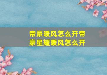 帝豪暖风怎么开帝豪星耀暖风怎么开