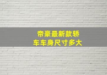 帝豪最新款轿车车身尺寸多大