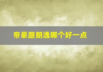 帝豪跟朗逸哪个好一点