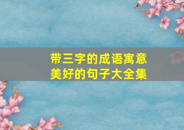 带三字的成语寓意美好的句子大全集