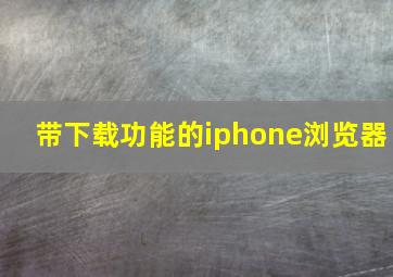 带下载功能的iphone浏览器