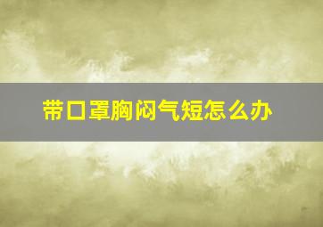 带口罩胸闷气短怎么办