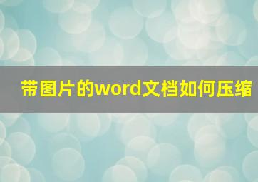 带图片的word文档如何压缩