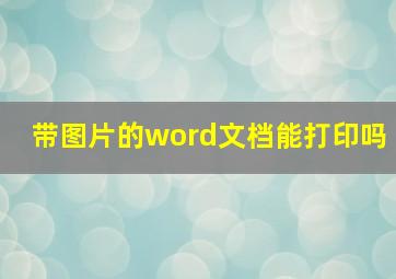 带图片的word文档能打印吗