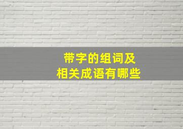 带字的组词及相关成语有哪些