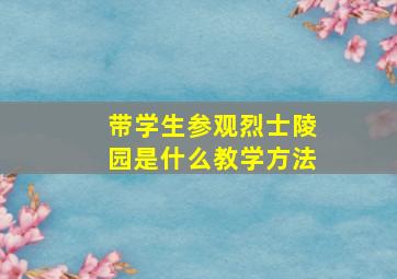 带学生参观烈士陵园是什么教学方法