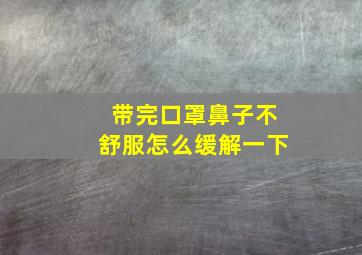 带完口罩鼻子不舒服怎么缓解一下