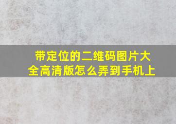 带定位的二维码图片大全高清版怎么弄到手机上