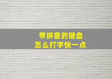 带拼音的键盘怎么打字快一点