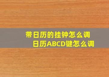 带日历的挂钟怎么调日历ABCD键怎么调