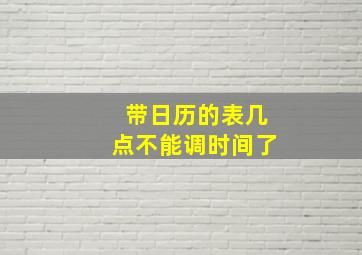 带日历的表几点不能调时间了