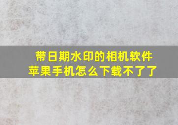 带日期水印的相机软件苹果手机怎么下载不了了